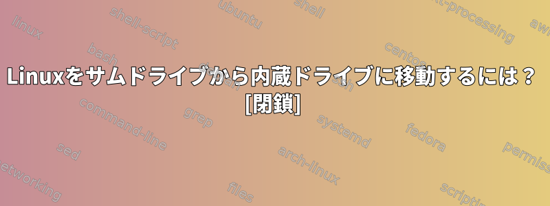 Linuxをサムドライブから内蔵ドライブに移動するには？ [閉鎖]