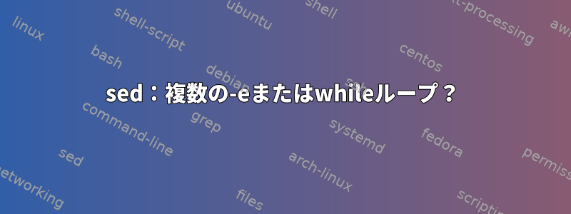 sed：複数の-eまたはwhileループ？