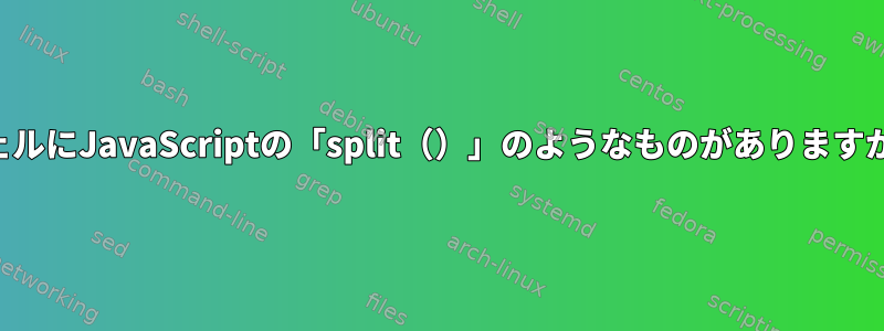 シェルにJavaScriptの「split（）」のようなものがありますか？