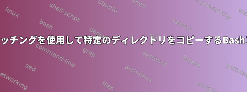 パターンマッチングを使用して特定のディレクトリをコピーするBashスクリプト