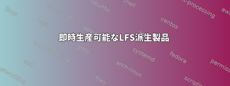 即時生産可能なLFS派生製品