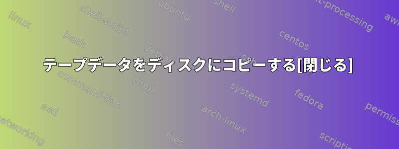 テープデータをディスクにコピーする[閉じる]