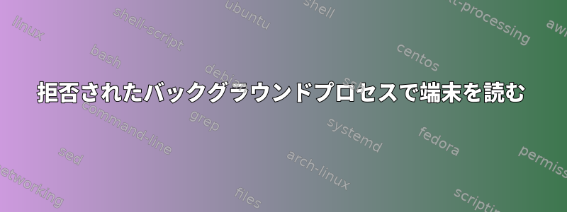 拒否されたバックグラウンドプロセスで端末を読む