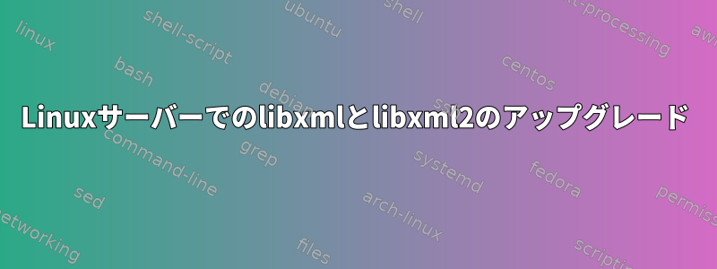 Linuxサーバーでのlibxmlとlibxml2のアップグレード