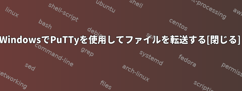WindowsでPuTTyを使用してファイルを転送する[閉じる]