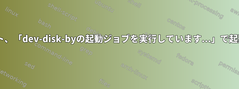 fstabマウント、「dev-disk-byの起動ジョブを実行しています...」で起動が停止する