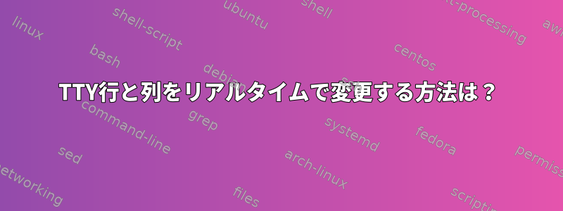 TTY行と列をリアルタイムで変更する方法は？