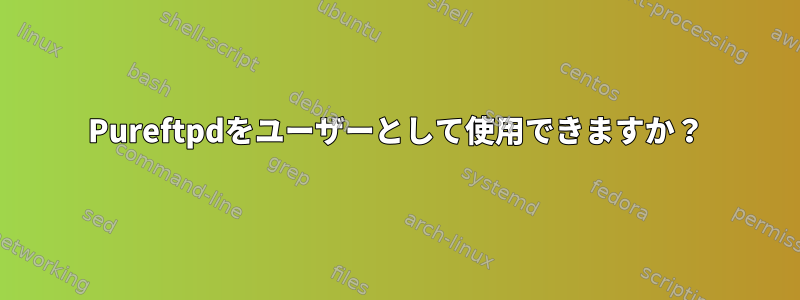 Pureftpdをユーザーとして使用できますか？