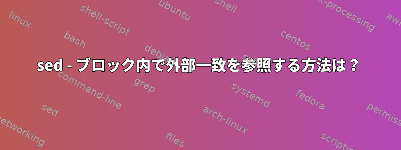 sed - ブロック内で外部一致を参照する方法は？