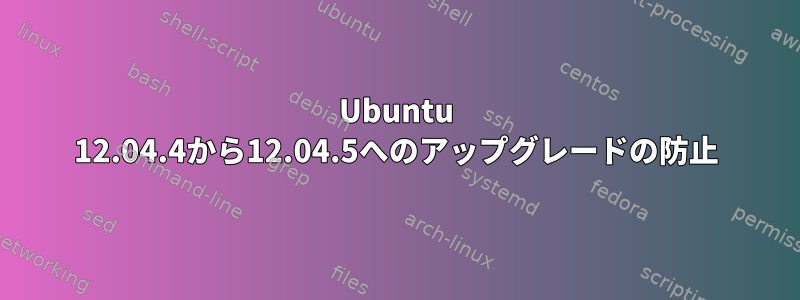 Ubuntu 12.04.4から12.04.5へのアップグレードの防止