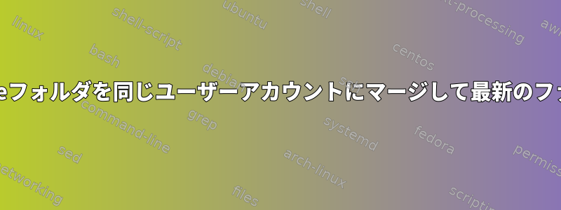 2つの異なる/homeフォルダを同じユーザーアカウントにマージして最新のファイルを維持する