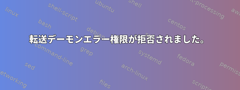 転送デーモンエラー権限が拒否されました。