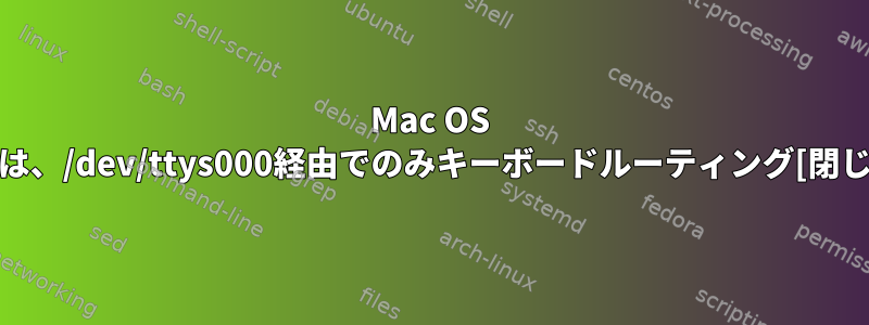 Mac OS Xでは、/dev/ttys000経由でのみキーボードルーティング[閉じる]