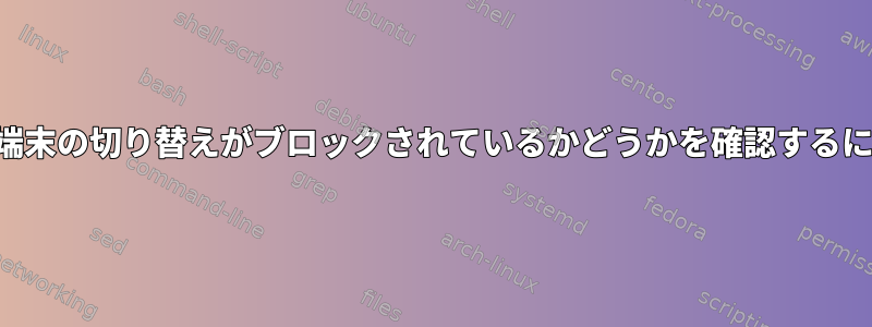 仮想端末の切り替えがブロックされているかどうかを確認するには？