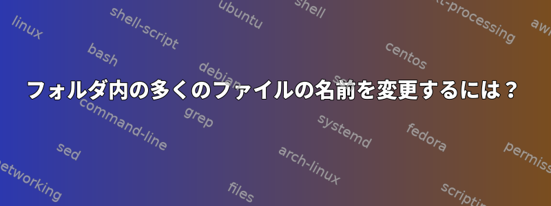 フォルダ内の多くのファイルの名前を変更するには？