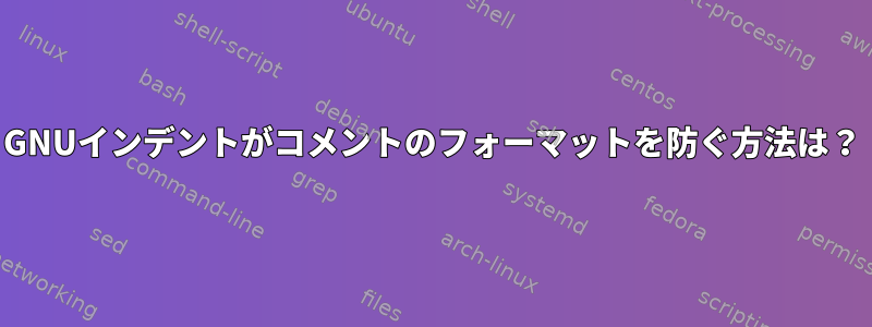 GNUインデントがコメントのフォーマットを防ぐ方法は？