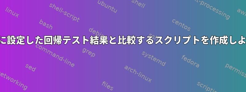 コード結果をすでに設定した回帰テスト結果と比較するスクリプトを作成しようとしています。