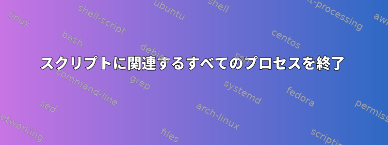 スクリプトに関連するすべてのプロセスを終了