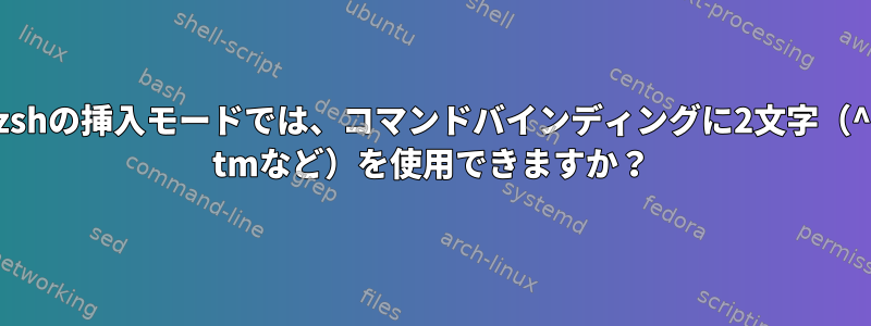 zshの挿入モードでは、コマンドバインディングに2文字（^ tmなど）を使用できますか？