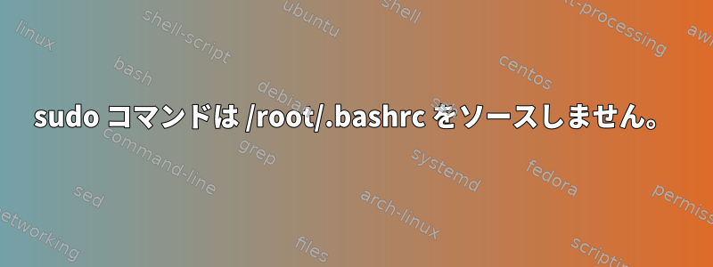 sudo コマンドは /root/.bashrc をソースしません。