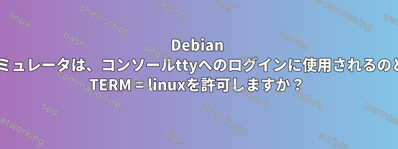 Debian Xfceの端末エミュレータは、コンソールttyへのログインに使用されるのと同じように$ TERM = linuxを許可しますか？