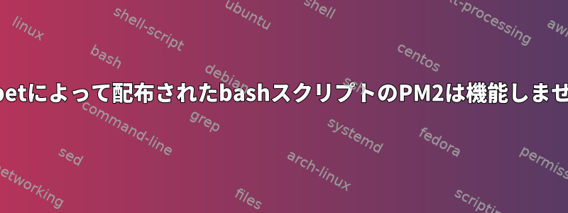 Puppetによって配布されたbashスクリプトのPM2は機能しません。