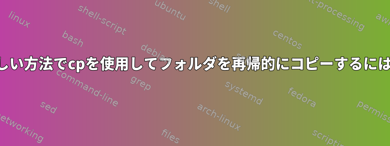 等しい方法でcpを使用してフォルダを再帰的にコピーするには？