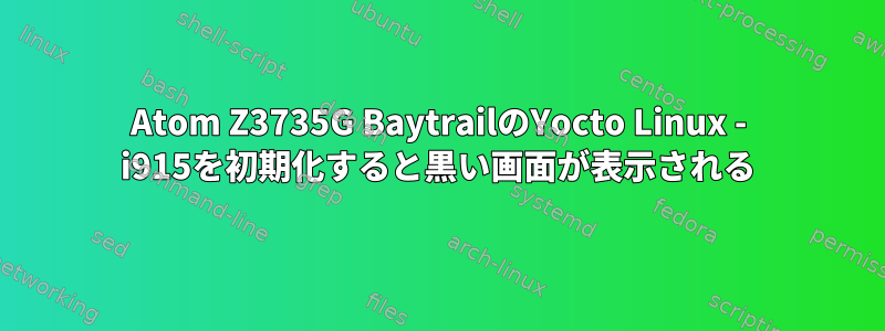 Atom Z3735G BaytrailのYocto Linux - i915を初期化すると黒い画面が表示される