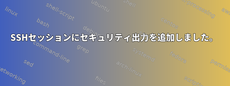 SSHセッションにセキュリティ出力を追加しました。