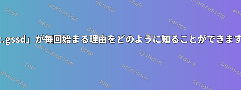 「rpc.gssd」が毎回始まる理由をどのように知ることができますか？