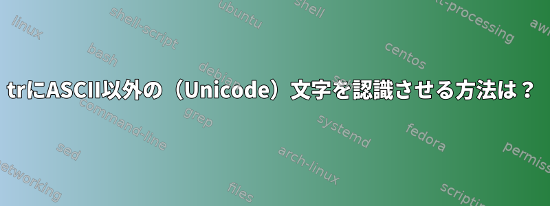 trにASCII以外の（Unicode）文字を認識させる方法は？