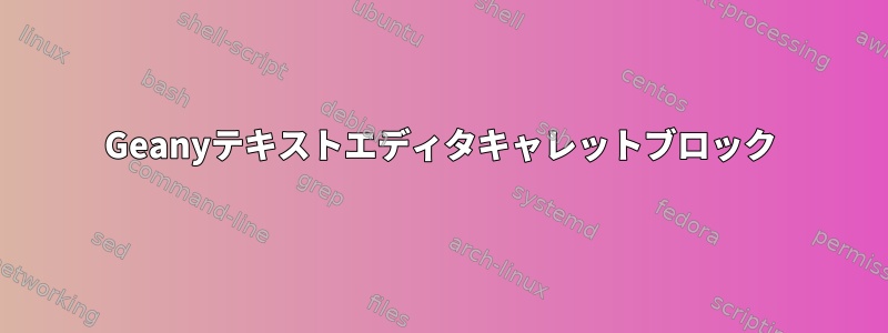 Geanyテキストエディタキャレットブロック