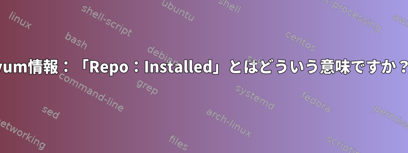 yum情報：「Repo：Installed」とはどういう意味ですか？