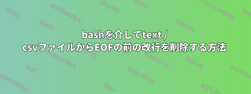 bashを介してtext / csvファイルからEOFの前の改行を削除する方法