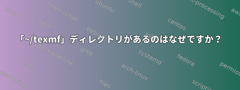 「~/texmf」ディレクトリがあるのはなぜですか？