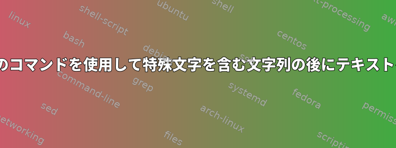 sedで複数のコマンドを使用して特殊文字を含む文字列の後にテキストを挿入する