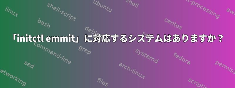 「initctl emmit」に対応するシステムはありますか？