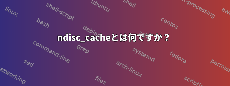 ndisc_cacheとは何ですか？