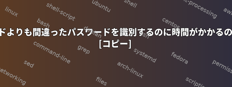 正しいパスワードよりも間違ったパスワードを識別するのに時間がかかるのはなぜですか？ [コピー]