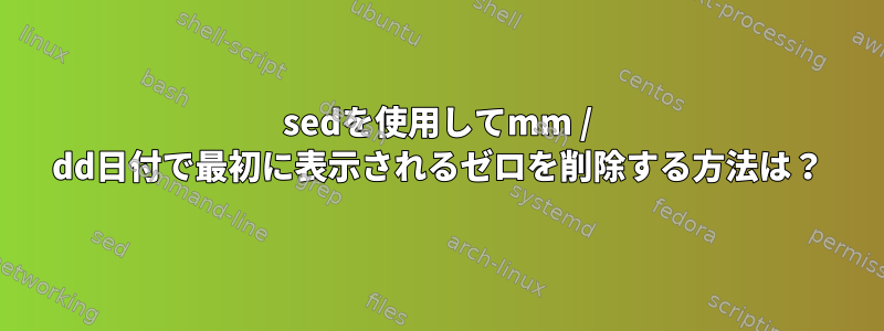 sedを使用してmm / dd日付で最初に表示されるゼロを削除する方法は？