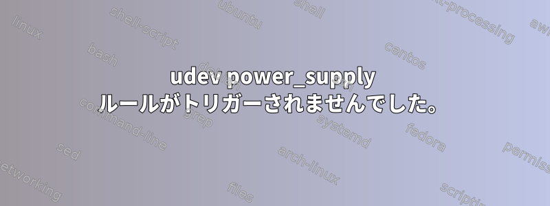 udev power_supply ルールがトリガーされませんでした。