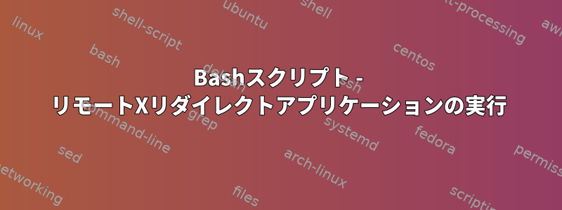 Bashスクリプト - リモートXリダイレクトアプリケーションの実行