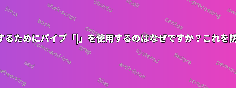 2番目のプロセスを終了するためにパイプ「|」を使用するのはなぜですか？これを防ぐ方法はありますか？