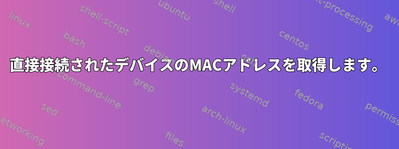 直接接続されたデバイスのMACアドレスを取得します。