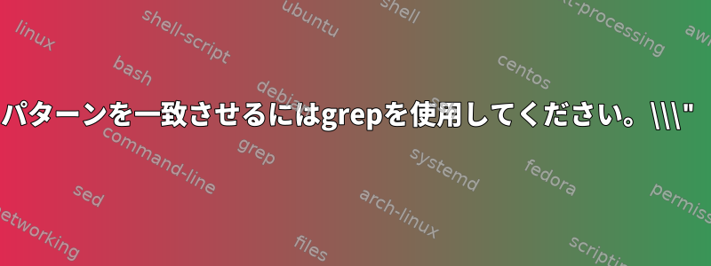 パターンを一致させるにはgrepを使用してください。\\\"