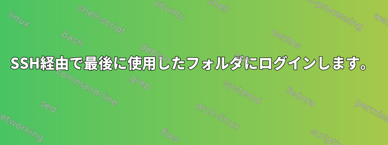 SSH経由で最後に使用したフォルダにログインします。