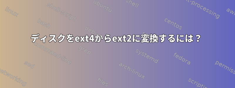 ディスクをext4からext2に変換するには？