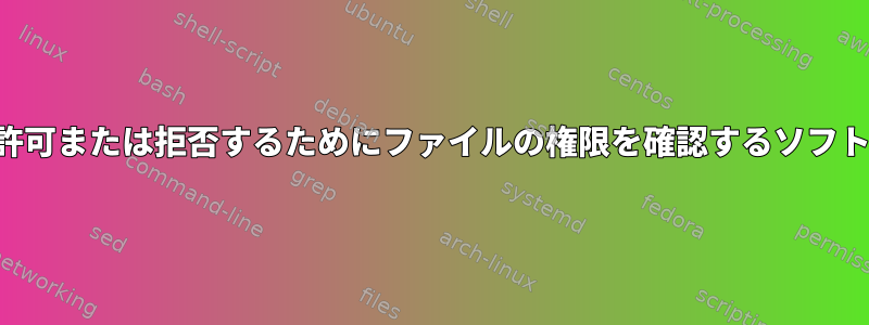 ユーザーアクセスを許可または拒否するためにファイルの権限を確認するソフトウェアは何ですか？