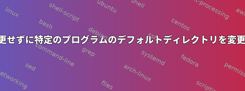 パスを変更せずに特定のプログラムのデフォルトディレクトリを変更します。