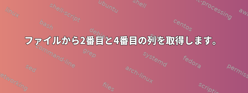 ファイルから2番目と4番目の列を取得します。